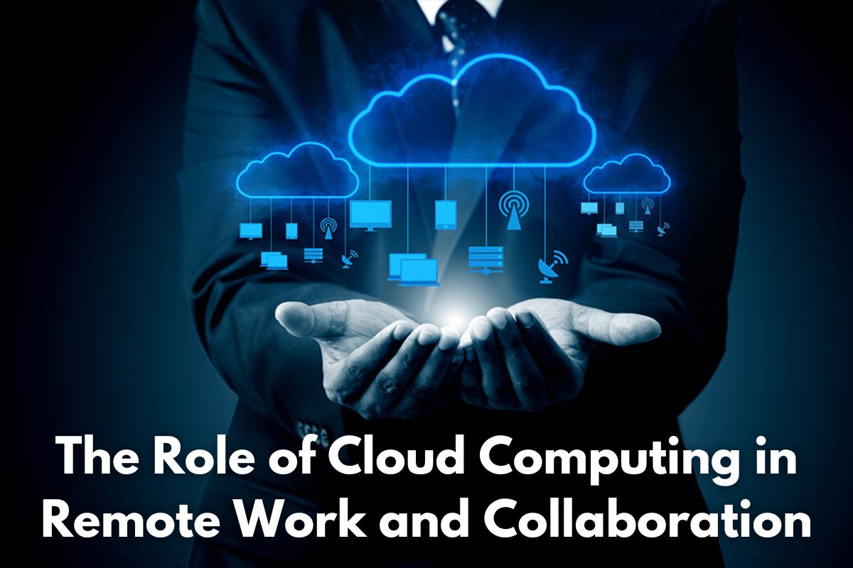 The Role of Cloud Computing in Remote Work and Collaboration