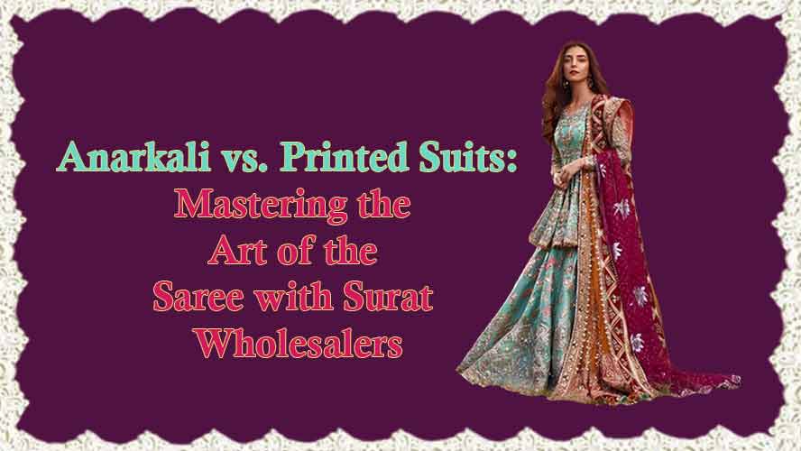 Anarkali vs. Printed Suits: Mastering the Art of the Saree with Surat Wholesalers
