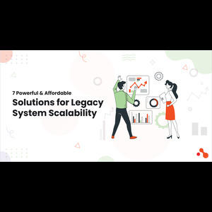 7 Powerful & Affordable Solutions for Legacy System Scalability