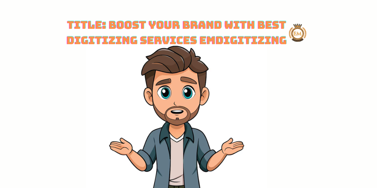 Title Boost Your Brand with Best Digitizing Services Emdigitizing
